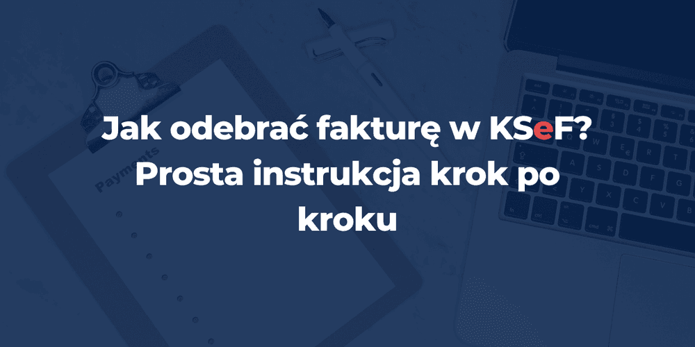 Jak odebrać fakturę w KSeF? Prosta instrukcja krok po kroku