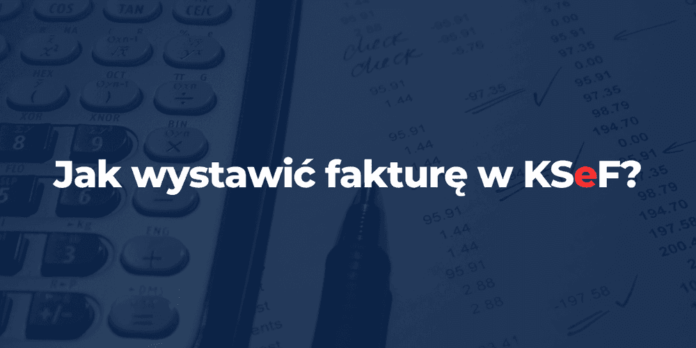 Jak wystawić fakturę w KSeF? – Prosty poradnik [2026]