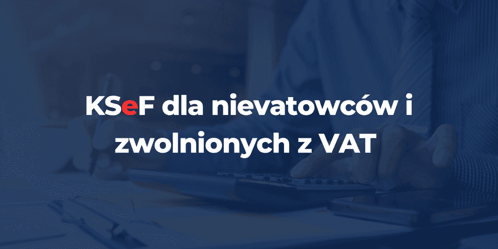 KSeF dla nievatowców i zwolnionych z VAT – czy musisz korzystać z systemu w 2026 roku?