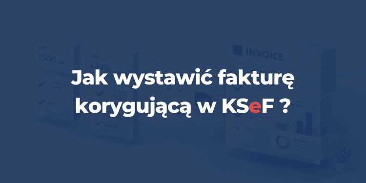 Faktury korygujące w KSeF – jak wystawić korektę krok po kroku (2026)