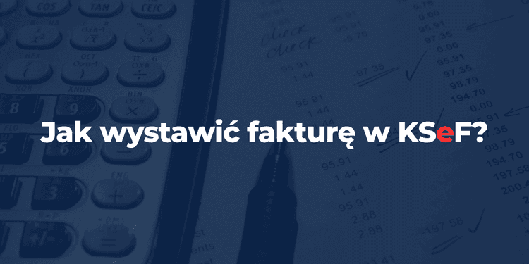 Jak wystawić fakturę w KSeF? – Prosty poradnik [2026]