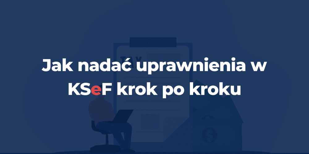 Jak nadać uprawnienia w KSeF krok po kroku