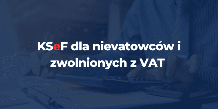 KSeF dla nievatowców i zwolnionych z VAT – czy musisz korzystać z systemu w 2026 roku?