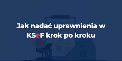 Jak nadać uprawnienia w KSeF krok po kroku